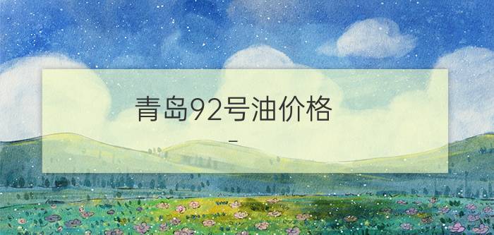 青岛92号油价格 – 青岛中石化油价今日价格